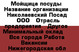 Мойщица посуды › Название организации ­ Николаевский Посад, ООО › Отрасль предприятия ­ Другое › Минимальный оклад ­ 1 - Все города Работа » Вакансии   . Нижегородская обл.,Дзержинск г.